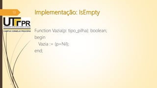 Implementação: IsEmpty
Function Vazia(p: tipo_pilha): boolean;
begin
Vazia := (p=Nil);
end;
07/12/2016
13
 