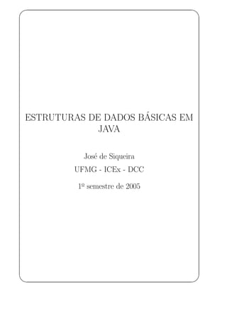 ' $
ESTRUTURAS DE DADOS B´ASICAS EM
JAVA
Jos´e de Siqueira
UFMG - ICEx - DCC
1o
semestre de 2005
& %
 