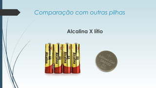 Comparação com outras pilhas
Alcalina X lítio
 