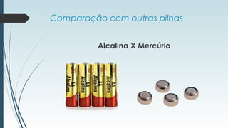 Comparação com outras pilhas
Alcalina X Mercúrio
 