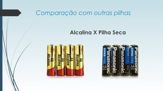 Comparação com outras pilhas
Alcalina X Pilha Seca
 