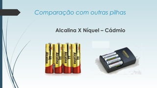 Comparação com outras pilhas
Alcalina X Níquel – Cádmio
 