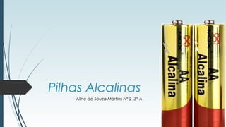 Pilhas Alcalinas
Aline de Souza Martins Nº 2 3° A
 