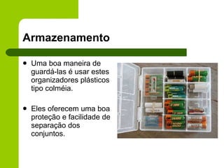 Armazenamento Uma boa maneira de guardá-las é usar estes organizadores plásticos tipo colméia.  Eles oferecem uma boa proteção e facilidade de separação dos conjuntos.  
