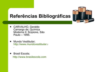Referências Bibliográficas CARVALHO, Geraldo Camargo de; Química Moderna II; Scipione, São Paulo – 1995. Mundo Vestibular;  http://www.mundovestibular.com.br . Brasil Escola;  http://www.brasilescola.com 
