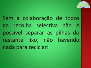Sem a colaboração de todos na recolha selectiva não é possível separar as pilhas do restante lixo, não havendo nada para reciclar!  