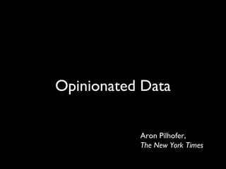 Aron Pilhofer,
The New York Times
Opinionated Data
 