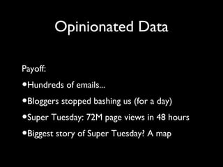 Opinionated Data
Payoff:
•Hundreds of emails...
•Bloggers stopped bashing us (for a day)
•Super Tuesday: 72M page views in...