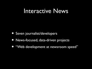 Interactive News
• Seven journalist/developers
• News-focused, data-driven projects
• “Web development at newsroom speed”
 