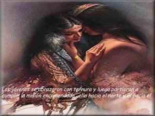 Los jóvenes se abrazaron con ternura y luego partieron a cumplir la misión encomendada...ella hacia el norte y él hacia el sur... 