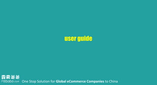 One Stop Solution for Global eCommerce Companies to China
user guide
 
