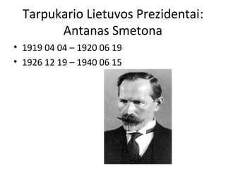 Tarpukario Lietuvos Prezidentai:
Antanas Smetona
• 1919 04 04 – 1920 06 19
• 1926 12 19 – 1940 06 15
 