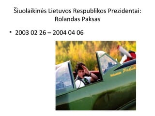Šiuolaikinės Lietuvos Respublikos Prezidentai:
Rolandas Paksas
• 2003 02 26 – 2004 04 06
 
