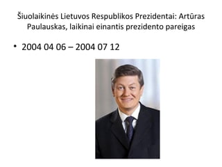 Šiuolaikinės Lietuvos Respublikos Prezidentai: Artūras
Paulauskas, laikinai einantis prezidento pareigas
• 2004 04 06 – 2004 07 12
 