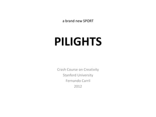a brand new SPORT




PILIGHTS
Crash Course on Creativity
   Stanford University
     Fernando Carril
          2012
 