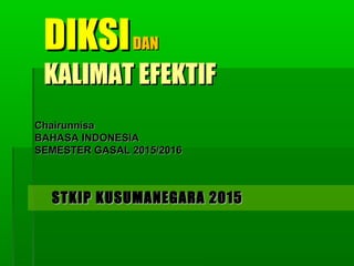 STKIP KUSUMANEGARA 2015STKIP KUSUMANEGARA 2015
DIKSIDIKSIDANDAN
KALIMAT EFEKTIFKALIMAT EFEKTIF
ChairunnisaChairunnisa
BAHASA INDONESIABAHASA INDONESIA
SEMESTER GASAL 2015/2016SEMESTER GASAL 2015/2016
 