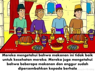 Mereka mengetahui bahwa makanan ini tidak baik
untuk kesehatan mereka. Mereka juga mengetahui
bahwa beberapa makanan dan anggur sudah
dipersembahkan kepada berhala
 