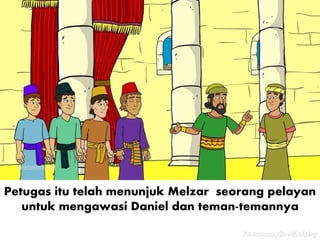 Petugas itu telah menunjuk Melzar seorang pelayan
untuk mengawasi Daniel dan teman-temannya
 