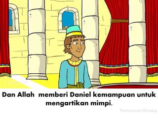 Dan Allah memberi Daniel kemampuan untuk
mengartikan mimpi.
 