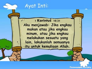 1 Korintus 10:31
Aku menjawab: Jika engkau
makan atau jika engkau
minum, atau jika engkau
melakukan sesuatu yang
lain, lak...