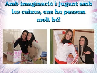Amb imaginació i jugant amb 
 les caixes, ens ho passem 
          molt bé!
 