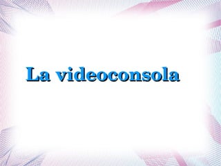 La videoconsola
 