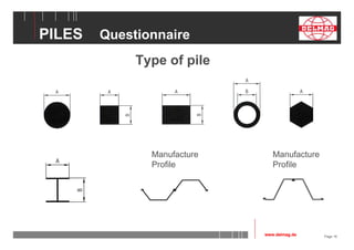 Page 16 
PILES Questionnaire 
Type of pile 
Manufacture Manufacture 
Profile Profile 
www.delmag.de 
 