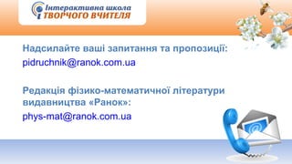 Надсилайте ваші запитання та пропозиції:
pidruchnik@ranok.com.ua
Редакція фізико-математичної літератури
видавництва «Ранок»:
phys-mat@ranok.com.ua
 