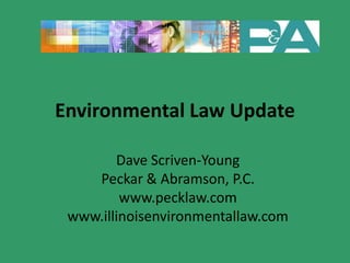 Environmental Law Update

        Dave Scriven-Young
    Peckar & Abramson, P.C.
         www.pecklaw.com
 www.illinoisenvironmentallaw.com
 