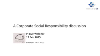 A Corporate Social Responsibility discussion
PI Live Webinar
12 Feb 2015
TRANSITION IT | Marnix Wolters
 