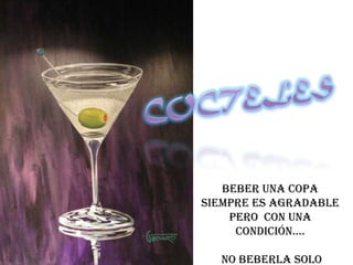 COCTELES Beber una copa siempre es agradable   pero  con una condición….  no beberla solo 
