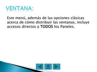 Este menú, además de las opciones clásicas
acerca de cómo distribuir las ventanas, incluye
accesos directos a TODOS los Paneles.
 