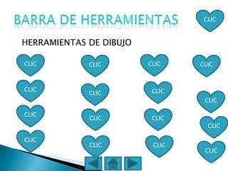 CLIC



HERRAMIENTAS DE DIBUJO

CLIC         CLIC        CLIC    CLIC



CLIC                      CLIC
             CLIC
                                  CLIC

CLIC
             CLIC         CLIC
                                   CLIC

CLIC
             CLIC         CLIC
                                  CLIC
 
