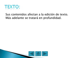 Sus contenidos afectan a la edición de texto.
Más adelante se tratará en profundidad.
 