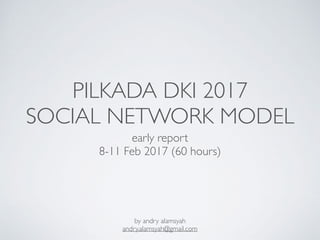 PILKADA DKI 2017
SOCIAL NETWORK MODEL
early report
8-11 Feb 2017 (60 hours)
by andry alamsyah
andry.alamsyah@gmail.com
 