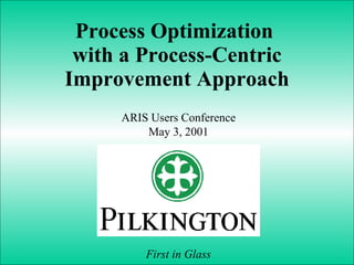 Process Optimization  with a Process-Centric Improvement Approach ARIS Users Conference May 3, 2001 First in Glass 