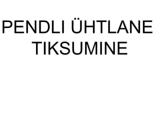 PENDLI ÜHTLANE
TIKSUMINE
 