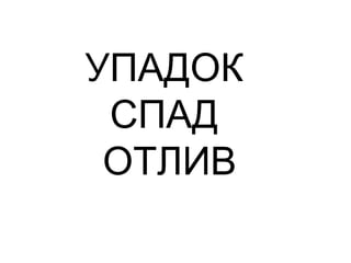 УПАДОК
СПАД
ОТЛИВ
 