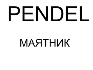 PENDEL
МАЯТНИК
 