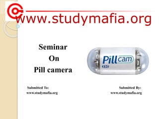 www.studymafia.org
Submitted To: Submitted By:
www.studymafia.org www.studymafia.org
Seminar
On
Pill camera
 