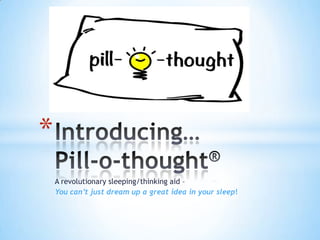 *
    A revolutionary sleeping/thinking aid –
    You can’t just dream up a great idea in your sleep!
 