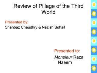Review of Pillage of the Third World ,[object Object],[object Object],Presented to: Monsieur  Raza Naeem 