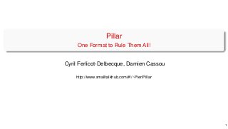 Pillar
One Format to Rule Them All!
Cyril Ferlicot-Delbecque, Damien Cassou
http://www.smalltalkhub.com/#!/~Pier/Pillar
1
 