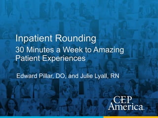 Inpatient Rounding
30 Minutes a Week to Amazing
Patient Experiences
Edward Pillar, DO, and Julie Lyall, RN
 