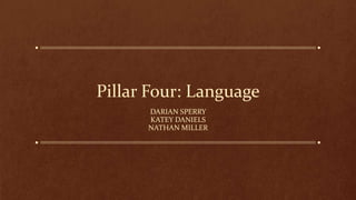 Pillar Four: Language
DARIAN SPERRY
KATEY DANIELS
NATHAN MILLER
 