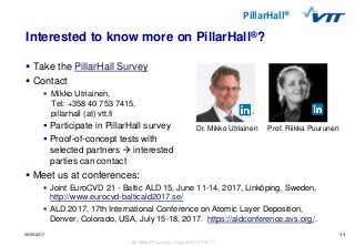 11
By Riikka Puurunen, Copyright VTT 2017
PillarHall®
09/05/2017 11
Interested to know more on PillarHall®?
 Take the Pil...