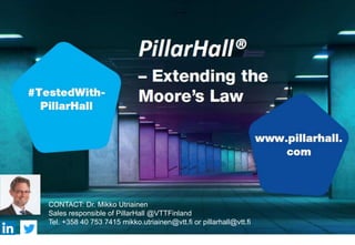 CONTACT: Dr. Mikko Utriainen
Sales responsible of PillarHall @VTTFinland
Tel. +358 40 753 7415 mikko.utriainen@vtt.fi or p...