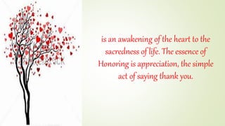 is an awakening of the heart to the
sacredness of life. The essence of
Honoring is appreciation, the simple
act of saying ...
