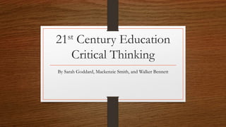 21st Century Education
Critical Thinking
By Sarah Goddard, Mackenzie Smith, and Walker Bennett
 