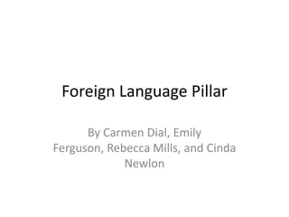 Foreign Language Pillar
By Carmen Dial, Emily
Ferguson, Rebecca Mills, and Cinda
Newlon

 